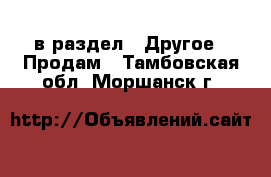  в раздел : Другое » Продам . Тамбовская обл.,Моршанск г.